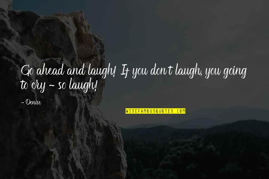 Generais Selvagens Quotes By Denise: Go ahead and laugh! If you don't laugh,