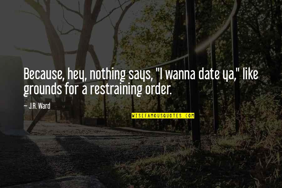 General Amherst Quotes By J.R. Ward: Because, hey, nothing says, "I wanna date ya,"