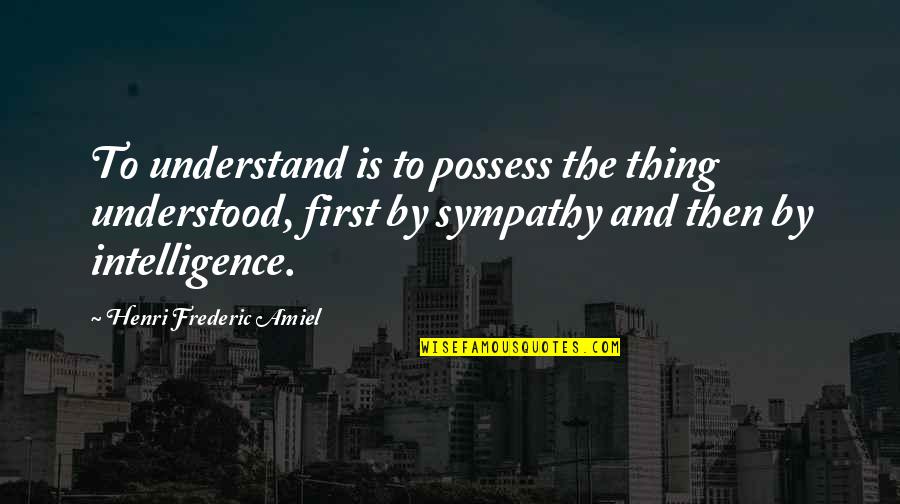 General Anxiety Disorder Quotes By Henri Frederic Amiel: To understand is to possess the thing understood,