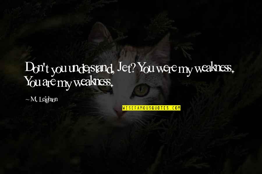 General Anxiety Disorder Quotes By M. Leighton: Don't you understand, Jet? You were my weakness.