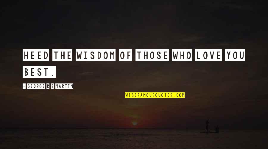 General Arnold Schwarzkopf Quotes By George R R Martin: Heed the wisdom of those who love you General Arnold Schwarzkopf Quotes By George R R Martin: Heed the wisdom of those who love you
