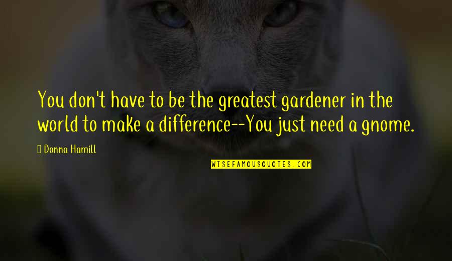 General Birdwood Quotes By Donna Hamill: You don't have to be the greatest gardener
