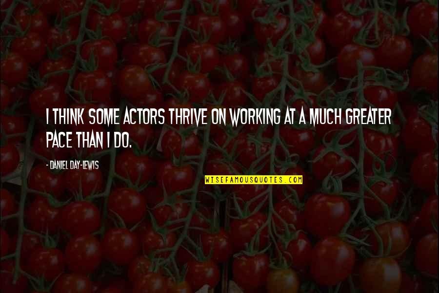 General Bloodbath Mcgrath Quotes By Daniel Day-Lewis: I think some actors thrive on working at General Bloodbath Mcgrath Quotes By Daniel Day-Lewis: I think some actors thrive on working at