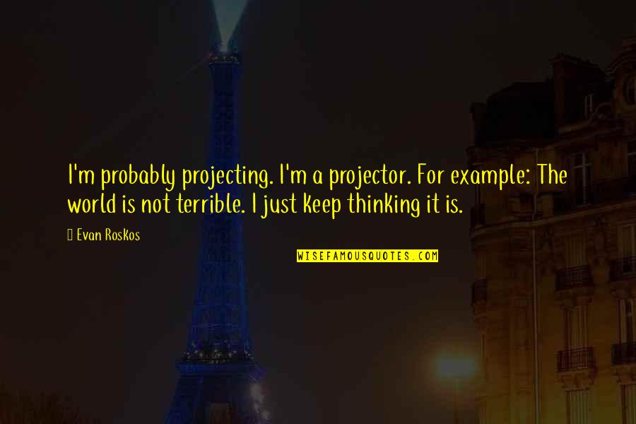 General Bloodbath Mcgrath Quotes By Evan Roskos: I'm probably projecting. I'm a projector. For example: General Bloodbath Mcgrath Quotes By Evan Roskos: I'm probably projecting. I'm a projector. For example: