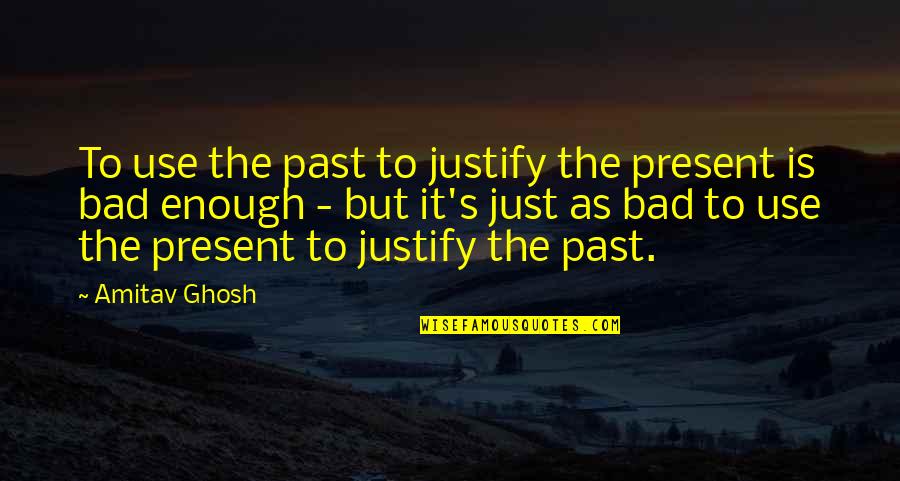 General Category Quotes By Amitav Ghosh: To use the past to justify the present
