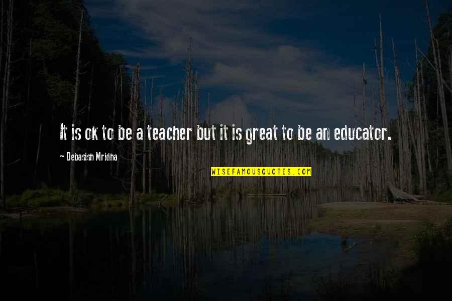 General Category Quotes By Debasish Mridha: It is ok to be a teacher but