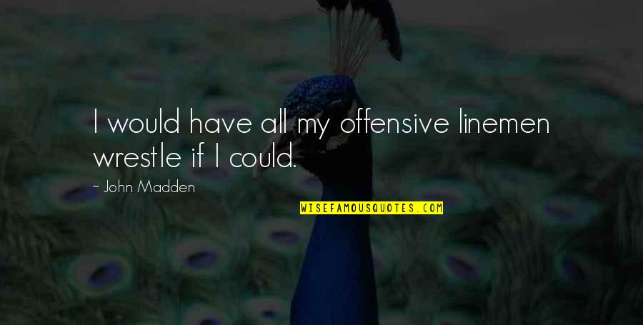 General Charles Cornwallis Quotes By John Madden: I would have all my offensive linemen wrestle