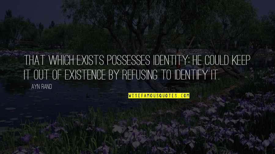 General Chemistry Quotes By Ayn Rand: That which exists possesses identity; he could keep