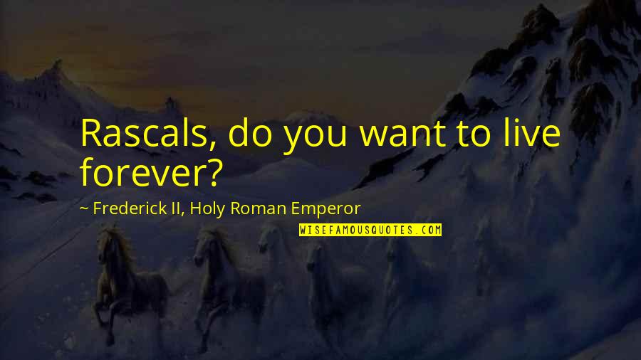 General Conference Quotes By Frederick II, Holy Roman Emperor: Rascals, do you want to live forever?