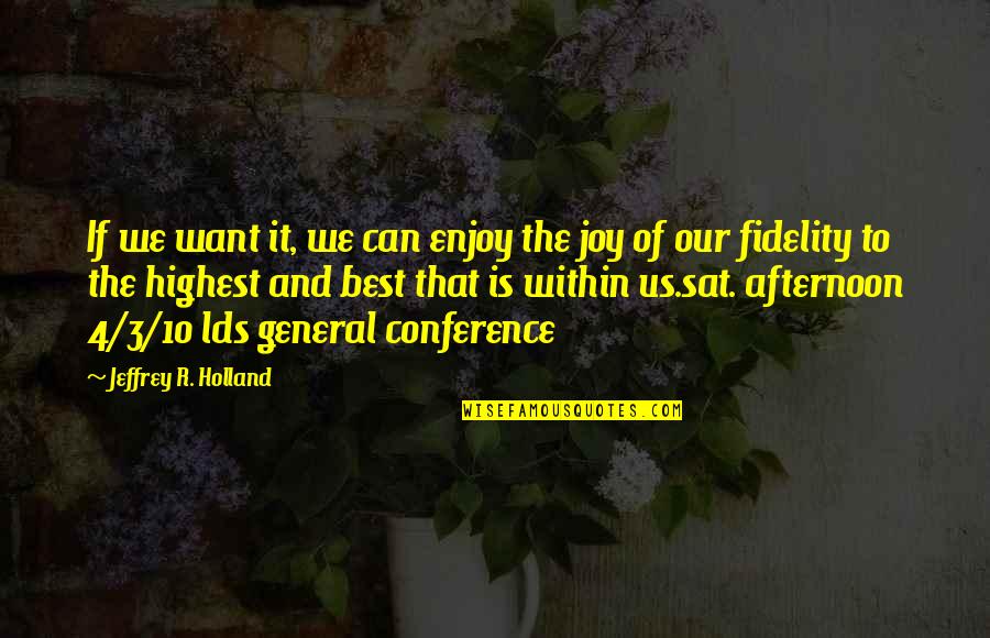 General Conference Quotes By Jeffrey R. Holland: If we want it, we can enjoy the