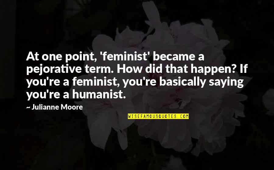 General Conference Quotes By Julianne Moore: At one point, 'feminist' became a pejorative term.