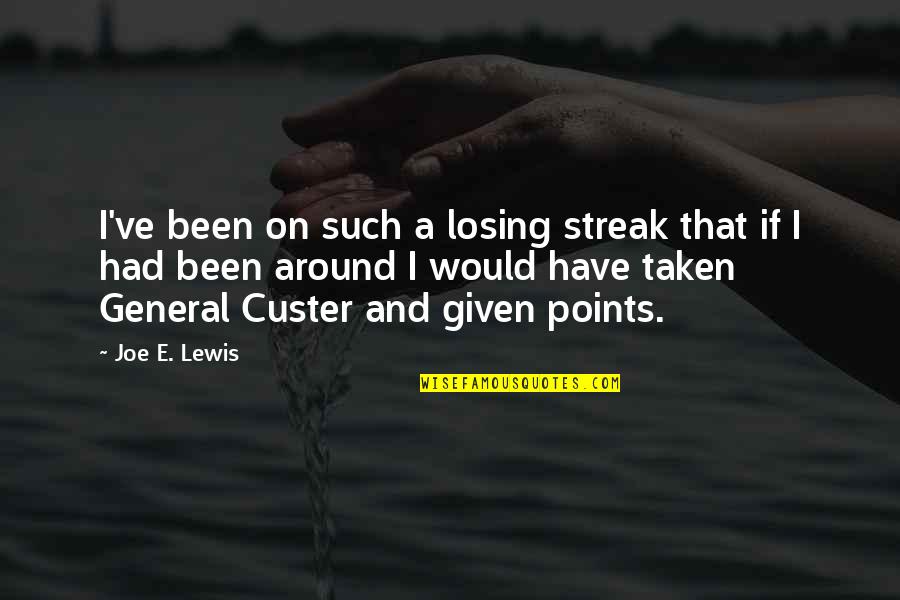 General Custer Quotes By Joe E. Lewis: I've been on such a losing streak that