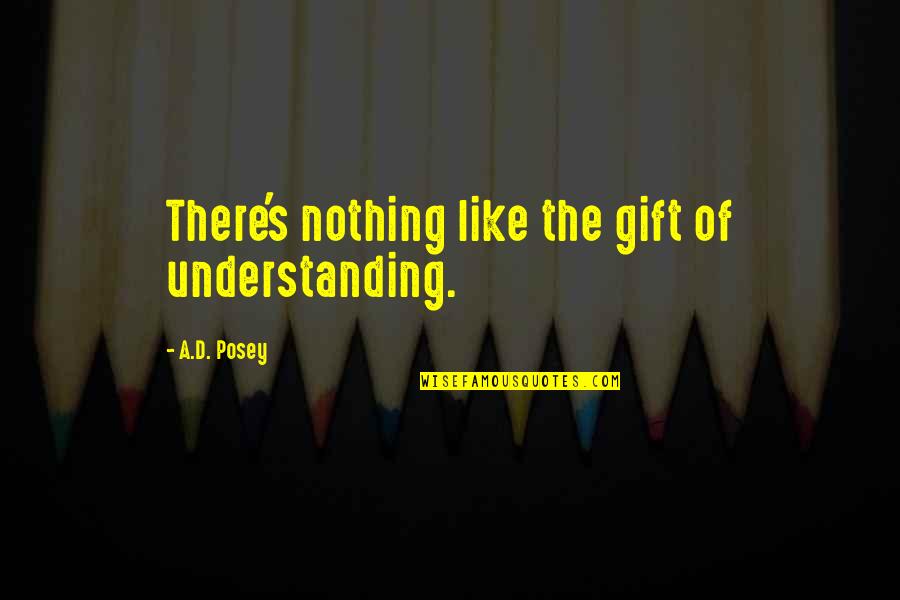 General Danavis Quotes By A.D. Posey: There's nothing like the gift of understanding.