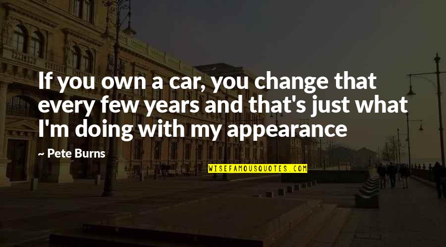 General Danavis Quotes By Pete Burns: If you own a car, you change that