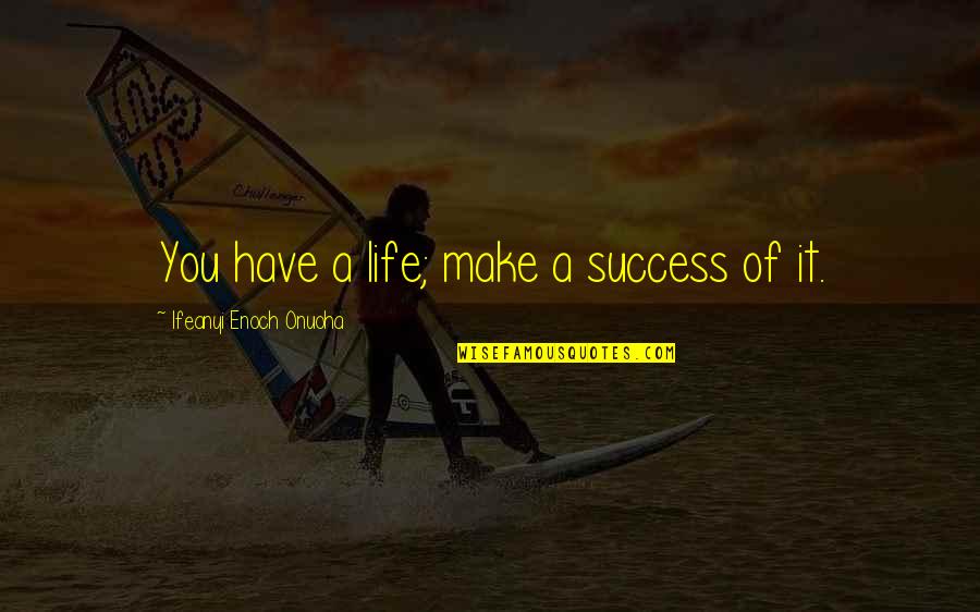 General Education Quotes By Ifeanyi Enoch Onuoha: You have a life; make a success of