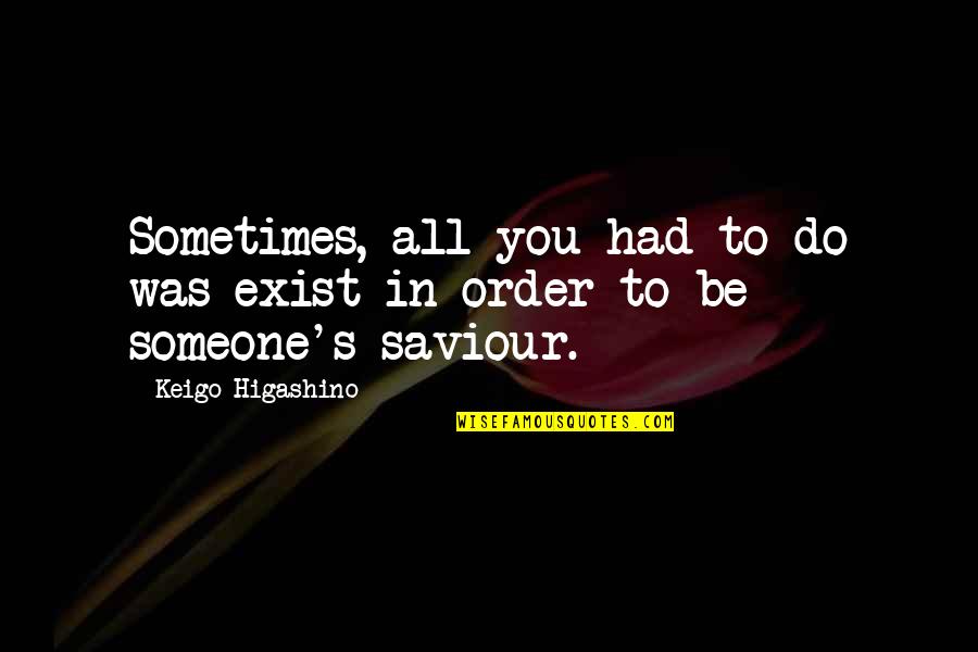 General Eisenhower Quotes By Keigo Higashino: Sometimes, all you had to do was exist