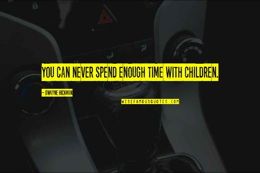 General Garrision Quotes By Dwayne Hickman: You can never spend enough time with children. General Garrision Quotes By Dwayne Hickman: You can never spend enough time with children.