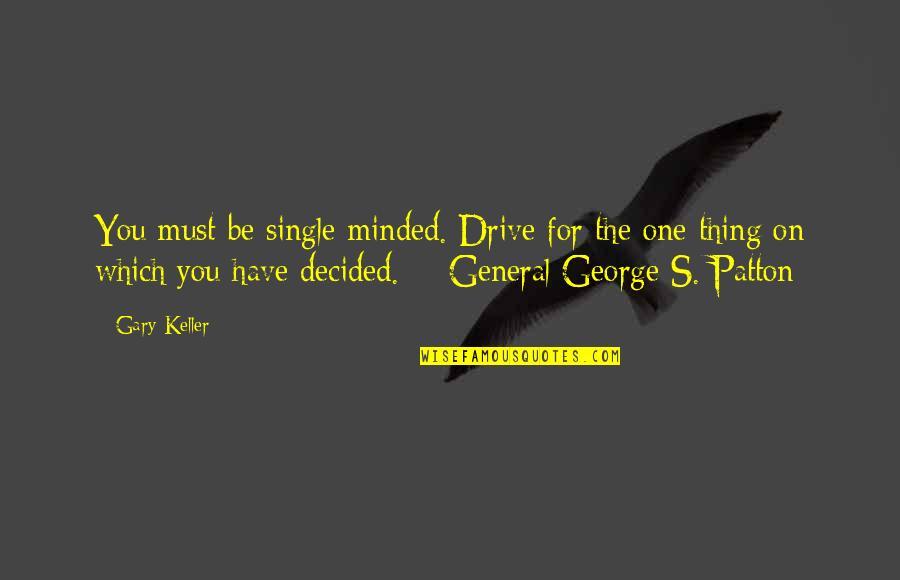 General George Patton Quotes By Gary Keller: You must be single-minded. Drive for the one