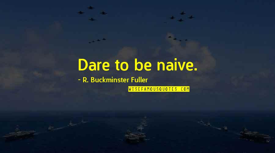 General George Patton Quotes By R. Buckminster Fuller: Dare to be naive. General George Patton Quotes By R. Buckminster Fuller: Dare to be naive.
