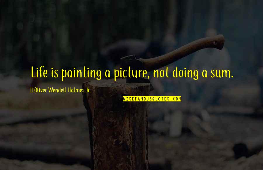 General Giction Quotes By Oliver Wendell Holmes Jr.: Life is painting a picture, not doing a