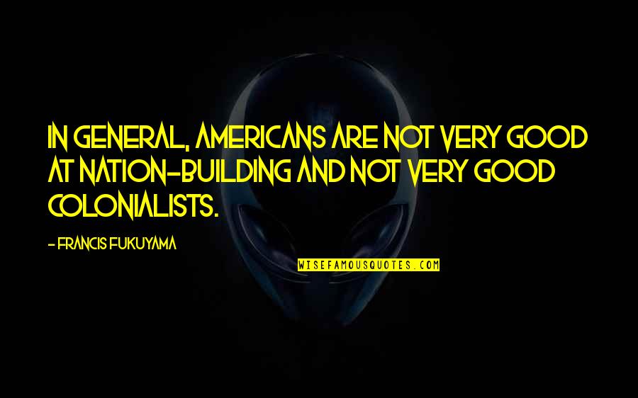 General Good Quotes By Francis Fukuyama: In general, Americans are not very good at General Good Quotes By Francis Fukuyama: In general, Americans are not very good at