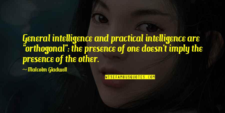 General Intelligence Quotes By Malcolm Gladwell: General intelligence and practical intelligence are "orthogonal": the