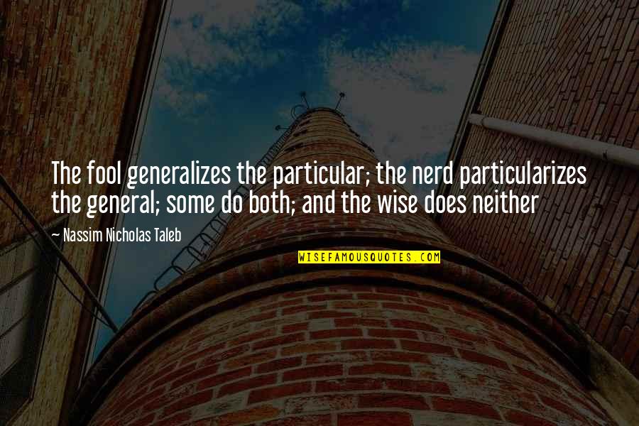 General Intelligence Quotes By Nassim Nicholas Taleb: The fool generalizes the particular; the nerd particularizes