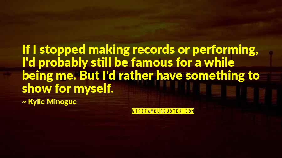 General Isaac Brock Quotes By Kylie Minogue: If I stopped making records or performing, I'd