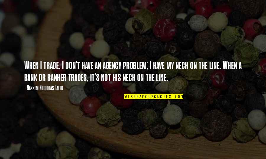 General Isaac Brock Quotes By Nassim Nicholas Taleb: When I trade, I don't have an agency