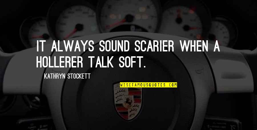 General Joseph W Stilwell Quotes By Kathryn Stockett: It always sound scarier when a hollerer talk