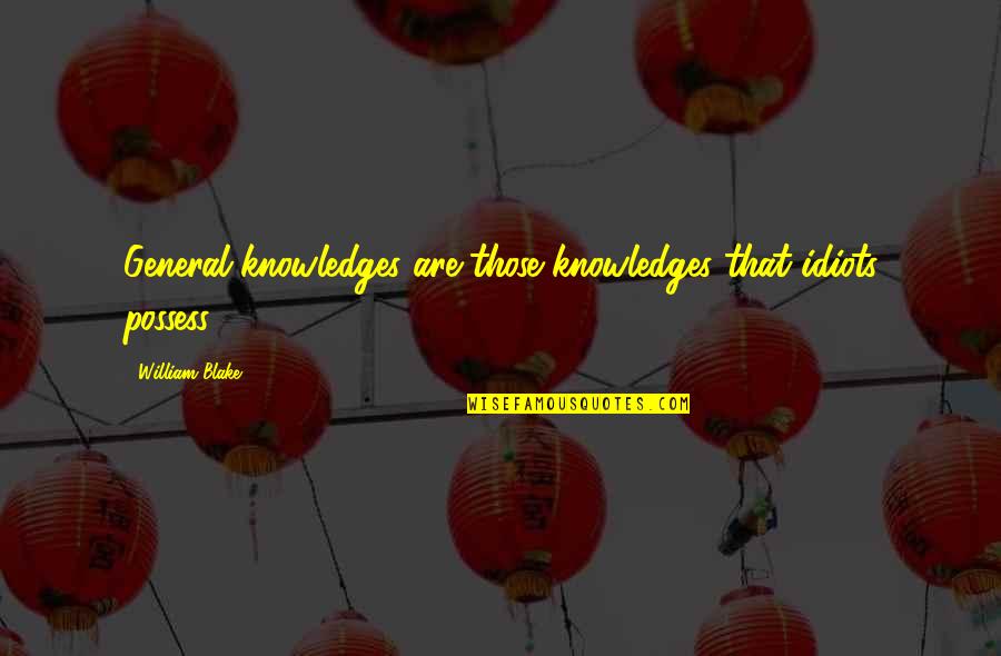 General Knowledge Quotes By William Blake: General knowledges are those knowledges that idiots possess.