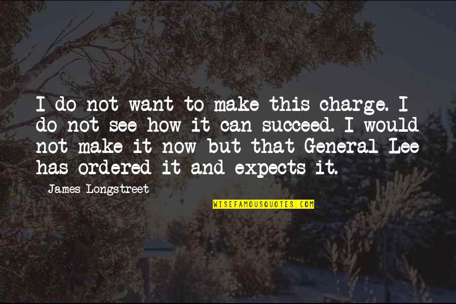 General Lee Quotes By James Longstreet: I do not want to make this charge.