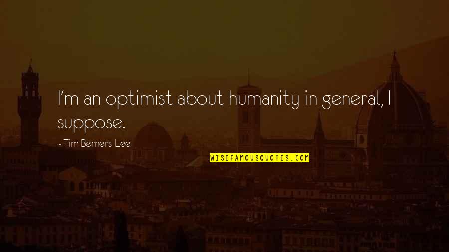 General Lee Quotes By Tim Berners-Lee: I'm an optimist about humanity in general, I