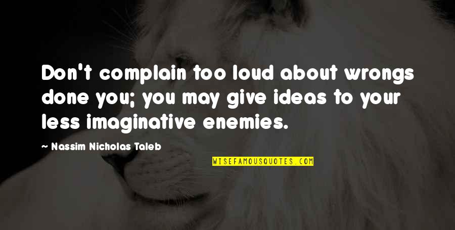 General Mad Dog Maddox Quotes By Nassim Nicholas Taleb: Don't complain too loud about wrongs done you;