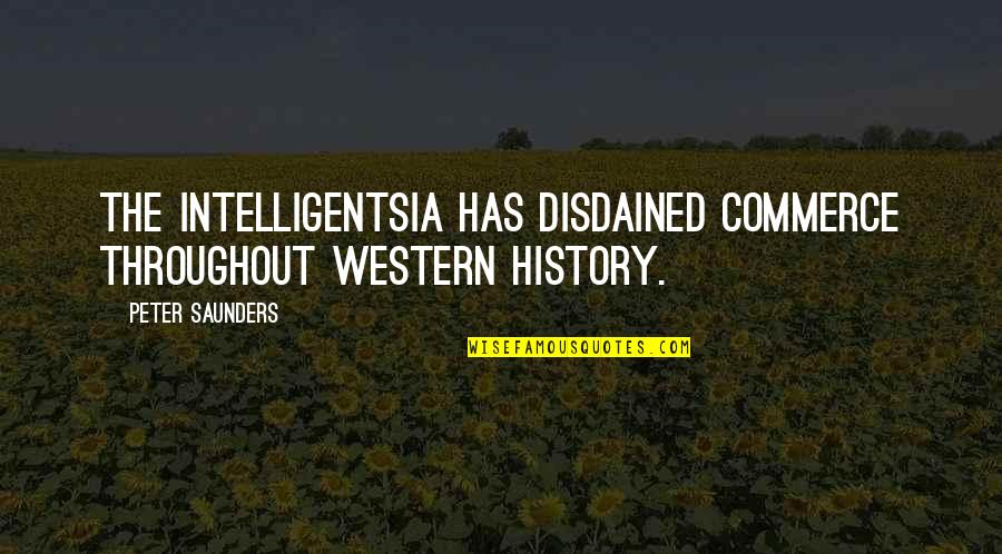 General Mad Dog Maddox Quotes By Peter Saunders: The intelligentsia has disdained commerce throughout Western history.