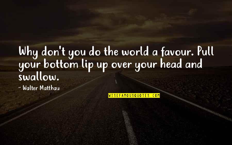 General Marshall Leadership Quotes By Walter Matthau: Why don't you do the world a favour.