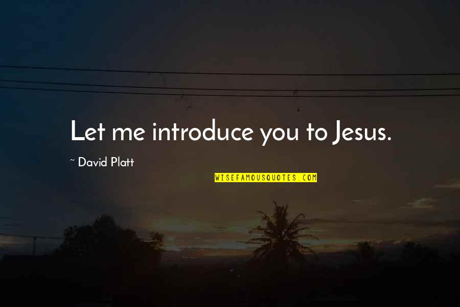 General Mcmaster Quotes By David Platt: Let me introduce you to Jesus.
