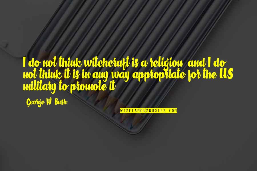 General Paul Von Lettow Vorbeck Quotes By George W. Bush: I do not think witchcraft is a religion, General Paul Von Lettow Vorbeck Quotes By George W. Bush: I do not think witchcraft is a religion,