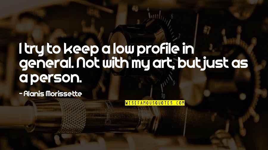 General Person Quotes By Alanis Morissette: I try to keep a low profile in General Person Quotes By Alanis Morissette: I try to keep a low profile in
