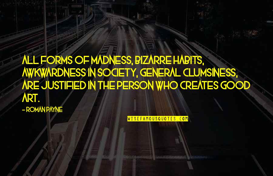 General Person Quotes By Roman Payne: All forms of madness, bizarre habits, awkwardness in General Person Quotes By Roman Payne: All forms of madness, bizarre habits, awkwardness in