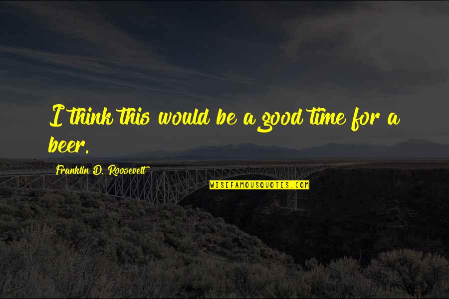 General Physics Quotes By Franklin D. Roosevelt: I think this would be a good time