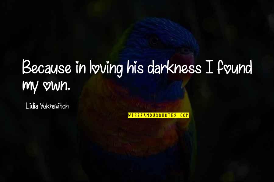 General Practice Quotes By Lidia Yuknavitch: Because in loving his darkness I found my General Practice Quotes By Lidia Yuknavitch: Because in loving his darkness I found my