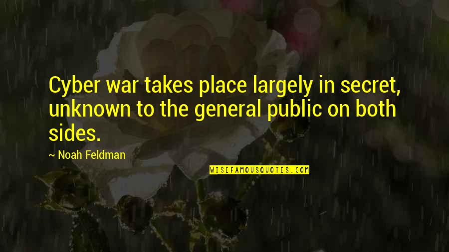 General Public Quotes By Noah Feldman: Cyber war takes place largely in secret, unknown