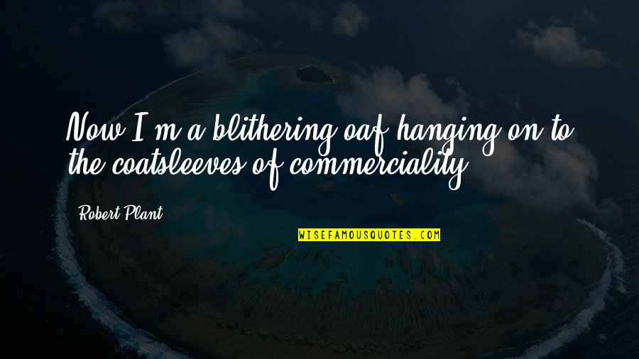 General Schwarzkopf Famous Quotes By Robert Plant: Now I'm a blithering oaf hanging on to
