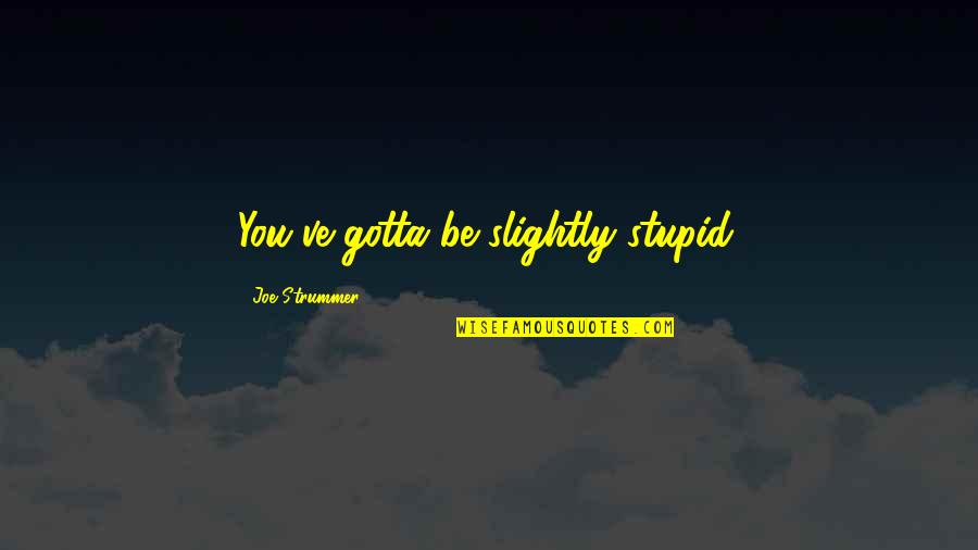 General Sherman Quotes By Joe Strummer: You've gotta be slightly stupid. General Sherman Quotes By Joe Strummer: You've gotta be slightly stupid.