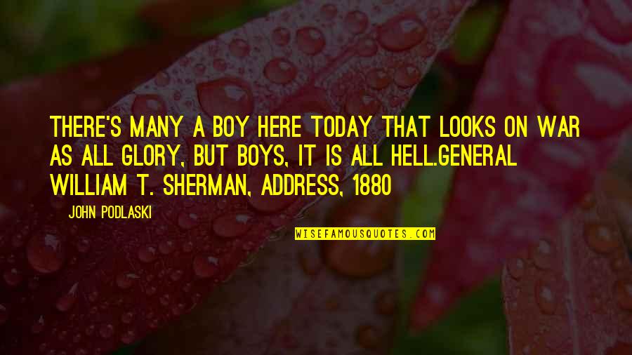 General Sherman Quotes By John Podlaski: There's many a boy here today that looks General Sherman Quotes By John Podlaski: There's many a boy here today that looks