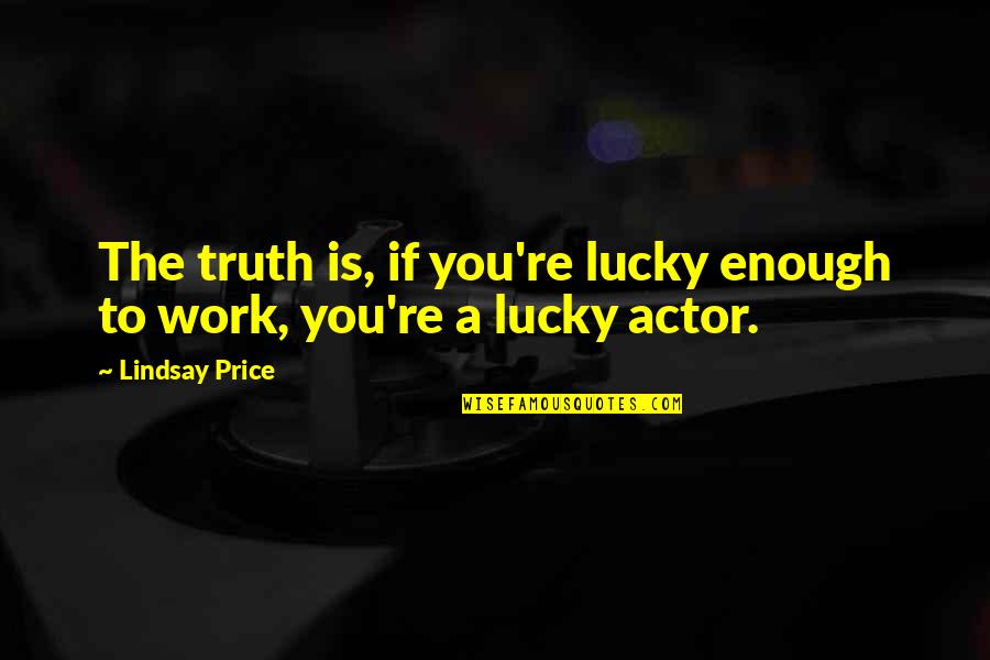 General Shoup Quotes By Lindsay Price: The truth is, if you're lucky enough to