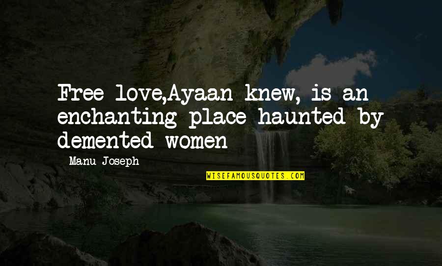 General Shoup Quotes By Manu Joseph: Free love,Ayaan knew, is an enchanting place haunted