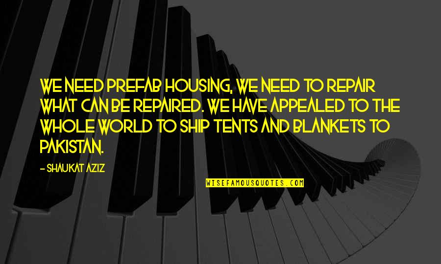 General Shoup Quotes By Shaukat Aziz: We need prefab housing, we need to repair