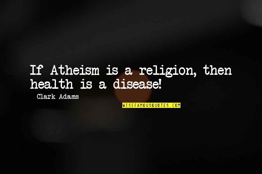 General Slim Leadership Quotes By Clark Adams: If Atheism is a religion, then health is General Slim Leadership Quotes By Clark Adams: If Atheism is a religion, then health is